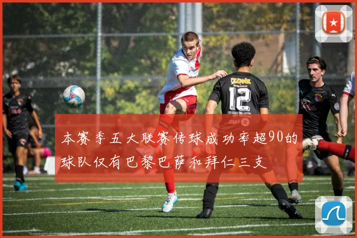 本赛季五大联赛传球成功率超90的球队仅有巴黎巴萨和拜仁三支