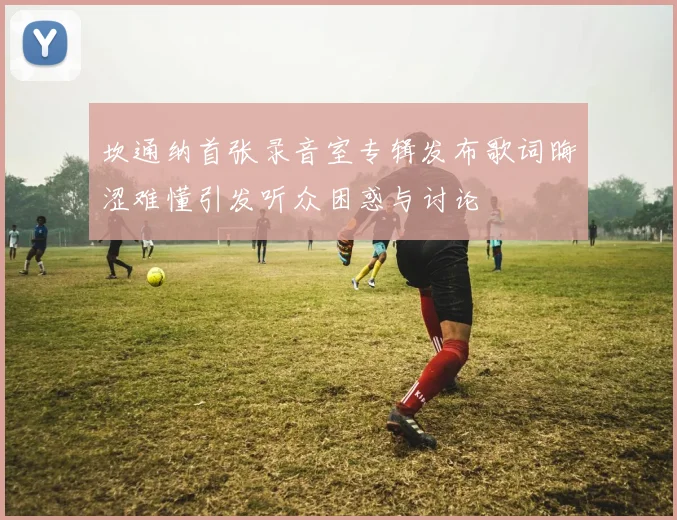 坎通纳首张录音室专辑发布歌词晦涩难懂引发听众困惑与讨论