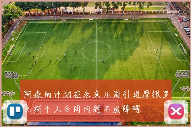 阿森纳计划在未来几周引进摩根罗杰斯个人合同问题不成障碍