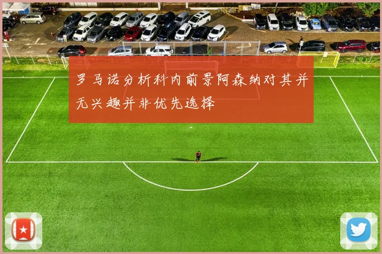 罗马诺分析科内前景阿森纳对其并无兴趣并非优先选择