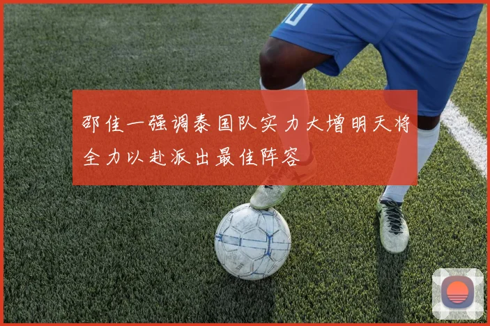 邵佳一强调泰国队实力大增明天将全力以赴派出最佳阵容