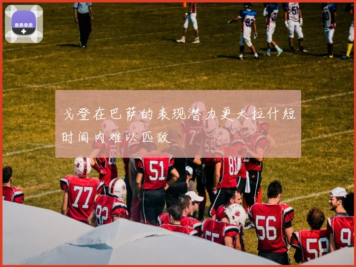 戈登在巴萨的表现潜力更大拉什短时间内难以匹敌