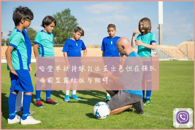 哈登单核持球打法虽出色但在强队面前显露短板与阻碍