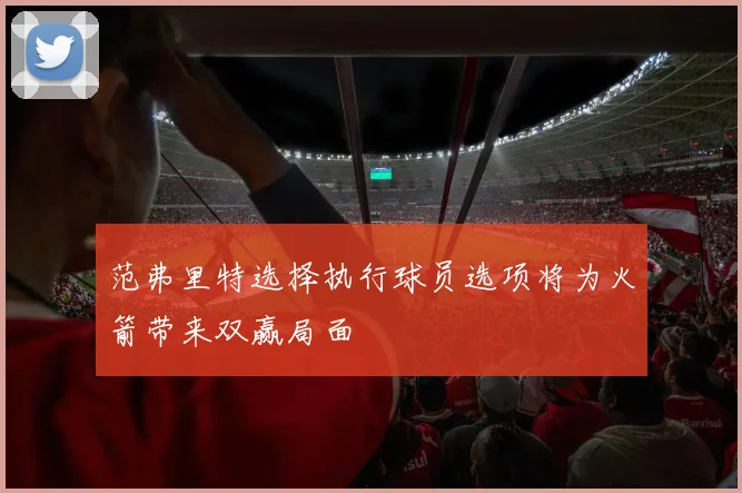 范弗里特选择执行球员选项将为火箭带来双赢局面